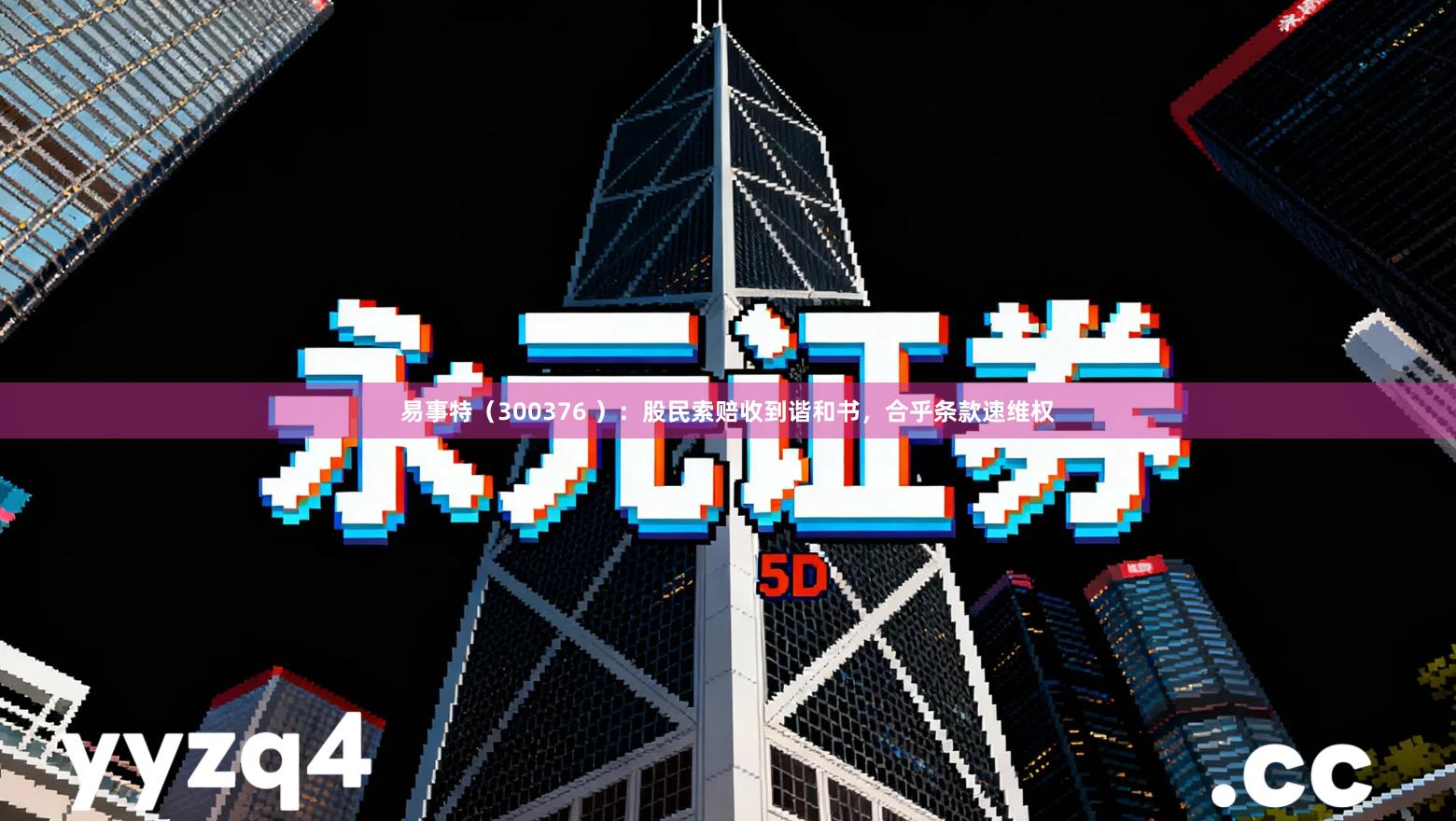 易事特（300376 ）：股民索赔收到谐和书，合乎条款速维权