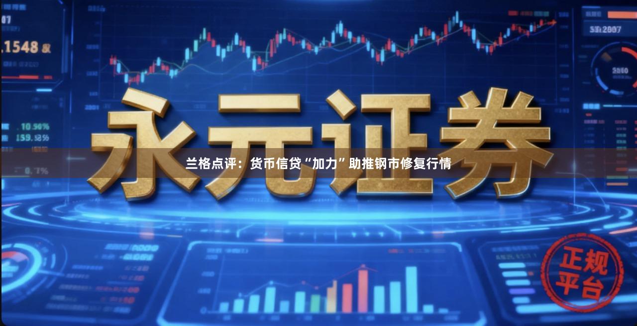 兰格点评：货币信贷“加力”助推钢市修复行情